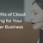Top Benefits of Cloud Computing For Your Call Center Business